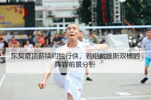 东契奇顶薪续约独行侠，若组戴维斯双核的阵容前景分析